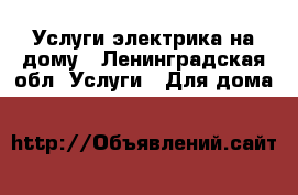 Услуги электрика на дому - Ленинградская обл. Услуги » Для дома   
